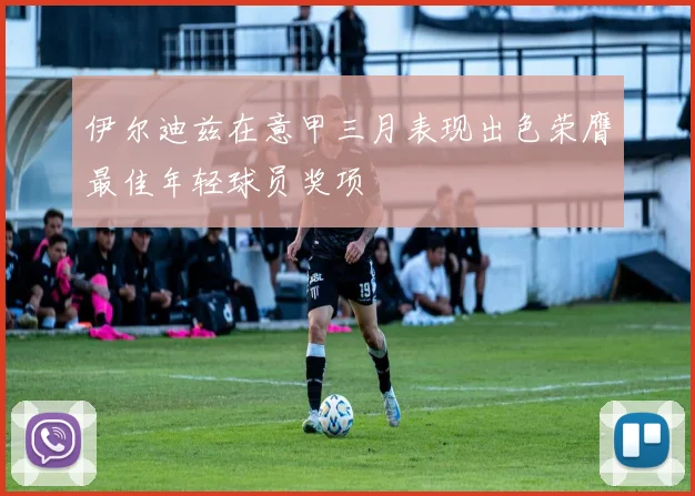 伊尔迪兹在意甲三月表现出色荣膺最佳年轻球员奖项