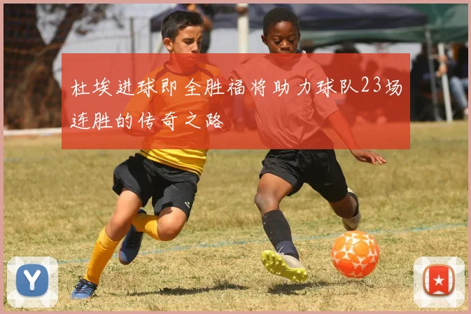 杜埃进球即全胜福将助力球队23场连胜的传奇之路