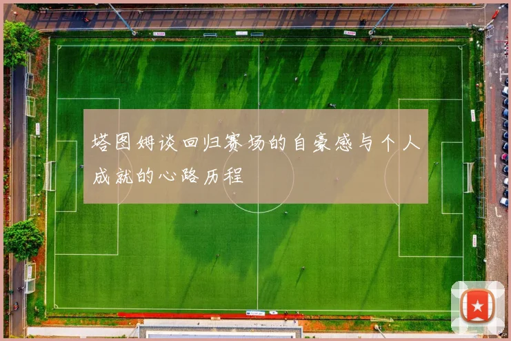 塔图姆谈回归赛场的自豪感与个人成就的心路历程