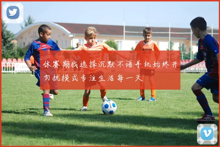 休赛期我选择沉默不语手机始终开勿扰模式专注生活每一天