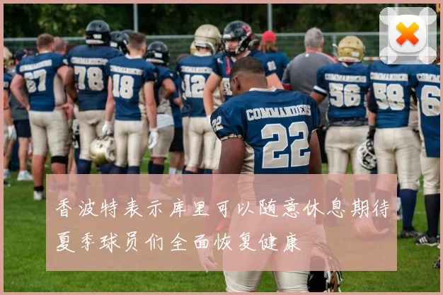 香波特表示库里可以随意休息期待夏季球员们全面恢复健康