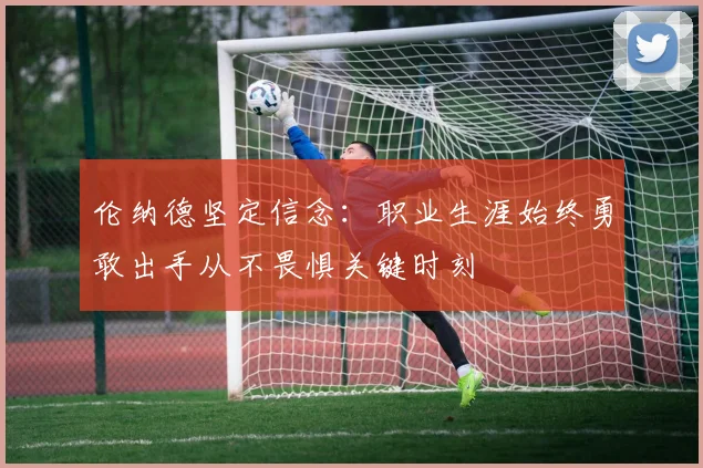 伦纳德坚定信念：职业生涯始终勇敢出手从不畏惧关键时刻