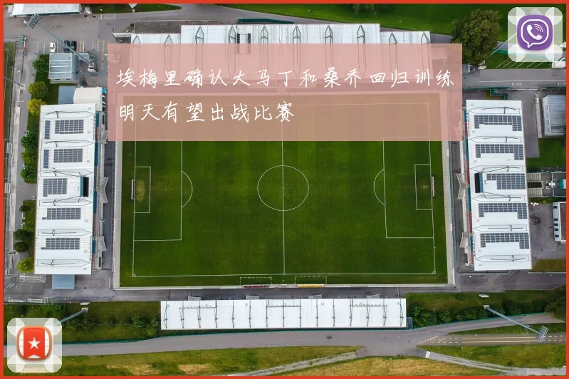 埃梅里确认大马丁和桑乔回归训练明天有望出战比赛