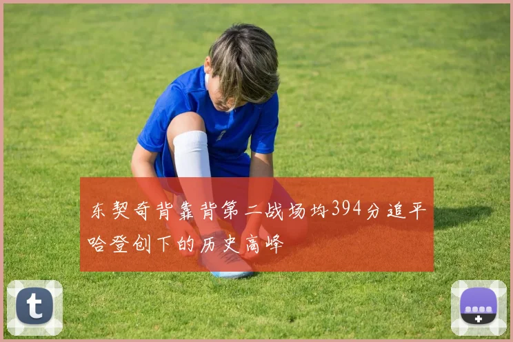 东契奇背靠背第二战场均394分追平哈登创下的历史高峰